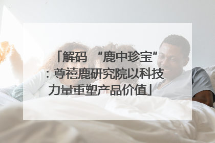 解码 “鹿中珍宝”：尊禧鹿研究院以科技力量重塑产品价值