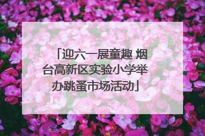 迎六一展童趣 烟台高新区实验小学举办跳蚤市场活动