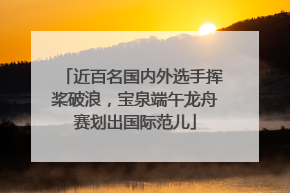近百名国内外选手挥桨破浪，宝泉端午龙舟赛划出国际范儿