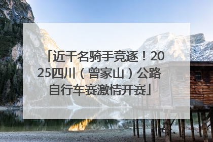 近千名骑手竞逐！2025四川（曾家山）公路自行车赛激情开赛