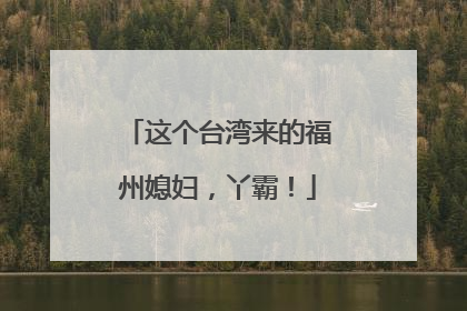 这个台湾来的福州媳妇，丫霸！