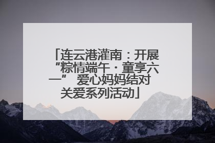 连云港灌南：开展“粽情端午・童享六一” 爱心妈妈结对关爱系列活动