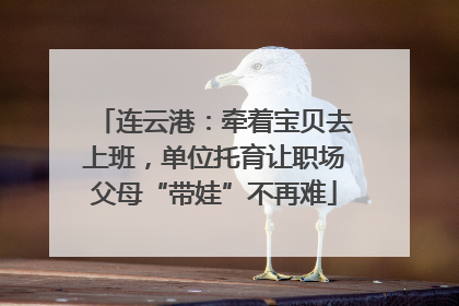 连云港：牵着宝贝去上班，单位托育让职场父母“带娃”不再难