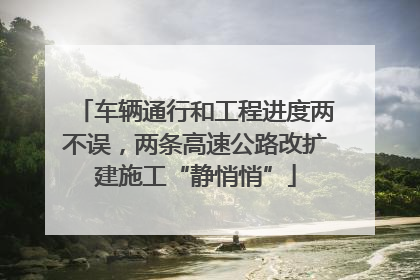 车辆通行和工程进度两不误，两条高速公路改扩建施工“静悄悄”