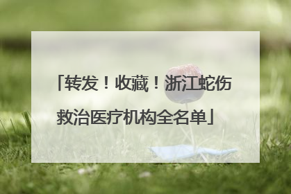转发！收藏！浙江蛇伤救治医疗机构全名单