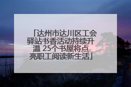 达州市达川区工会驿站书香活动持续升温 25个书屋将点亮职工阅读新生活