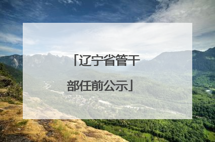 辽宁省管干部任前公示