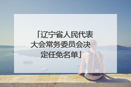辽宁省人民代表大会常务委员会决定任免名单