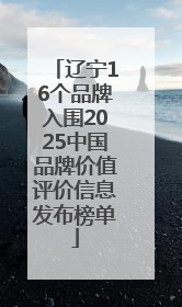 辽宁16个品牌入围2025中国品牌价值评价信息发布榜单