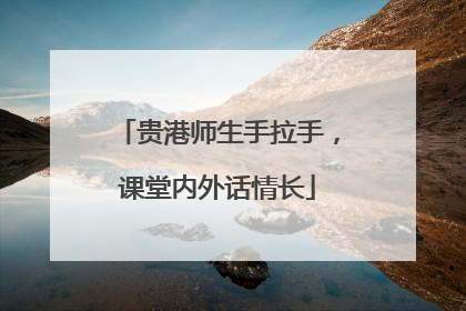 贵港师生手拉手，课堂内外话情长