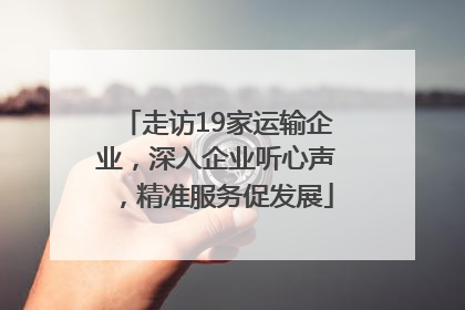 走访19家运输企业，深入企业听心声，精准服务促发展