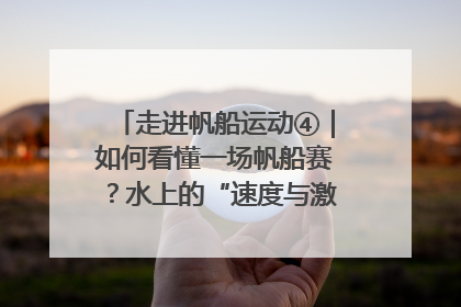 走进帆船运动④｜如何看懂一场帆船赛？水上的“速度与激情”同样精彩