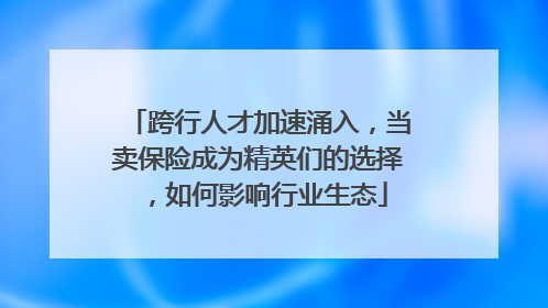 跨行人才加速涌入，当卖保险成为精英们的选择，如何影响行业生态