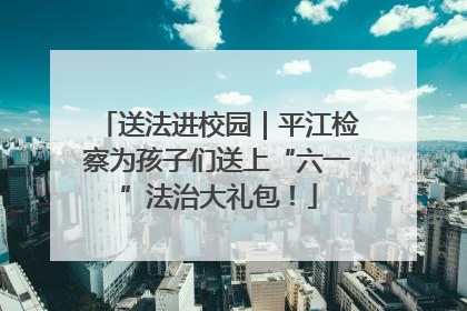 送法进校园｜平江检察为孩子们送上“六一”法治大礼包！