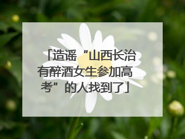 造谣“山西长治有醉酒女生参加高考”的人找到了