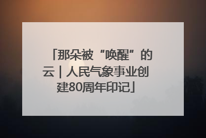 那朵被“唤醒”的云｜人民气象事业创建80周年印记