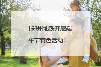 郑州地铁开展端午节特色活动