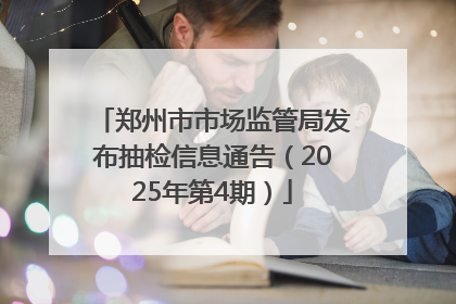 郑州市市场监管局发布抽检信息通告（2025年第4期）