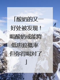 酸奶的又一好处被发现！喝酸奶或能降低患癌概率 但你得喝对了
