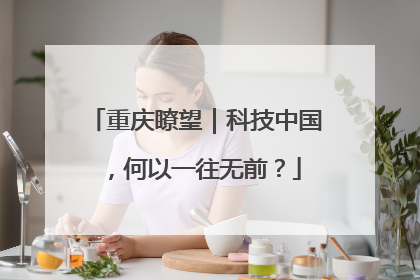 重庆瞭望｜科技中国，何以一往无前？