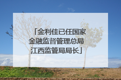 金利佳已任国家金融监督管理总局江西监管局局长