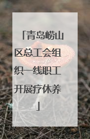 青岛崂山区总工会组织一线职工开展疗休养