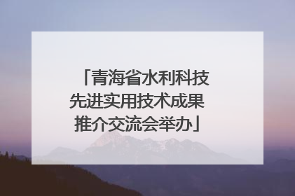 青海省水利科技先进实用技术成果推介交流会举办