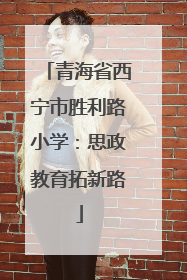 青海省西宁市胜利路小学：思政教育拓新路