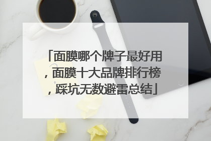 面膜哪个牌子最好用，面膜十大品牌排行榜，踩坑无数避雷总结