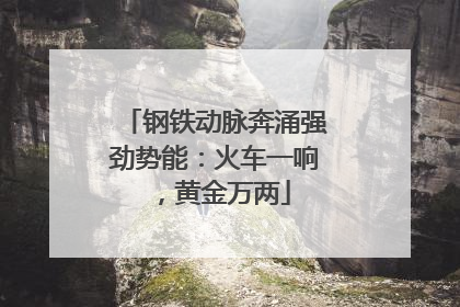 钢铁动脉奔涌强劲势能：火车一响，黄金万两