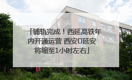铺轨完成！西延高铁年内开通运营 西安⇌延安将缩至1小时左右