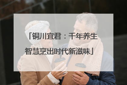 铜川宜君：千年养生智慧烹出时代新滋味