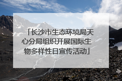 长沙市生态环境局天心分局组织开展国际生物多样性日宣传活动