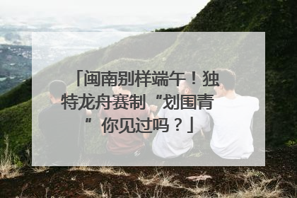 闽南别样端午！独特龙舟赛制“划围青”你见过吗？