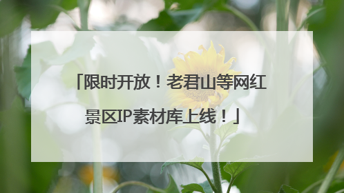 限时开放！老君山等网红景区IP素材库上线！