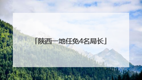 陕西一地任免4名局长