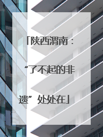 陕西渭南：“了不起的非遗”处处在