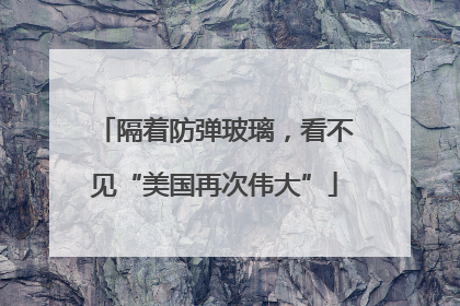 隔着防弹玻璃，看不见“美国再次伟大”