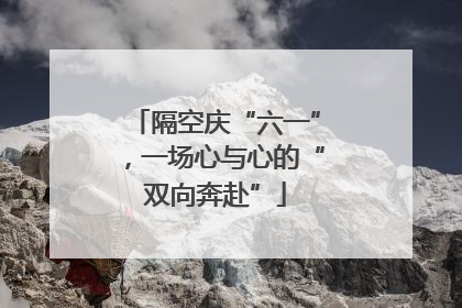 隔空庆“六一”，一场心与心的“双向奔赴”
