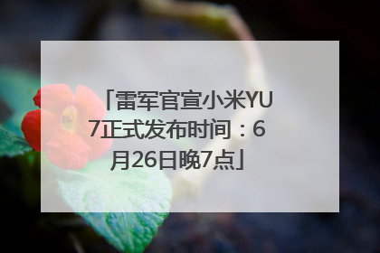 雷军官宣小米YU7正式发布时间：6月26日晚7点