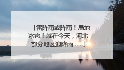 雷阵雨或阵雨！局地冰雹！就在今天，河北部分地区迎降雨……