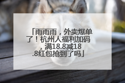 雨雨雨，外卖爆单了！杭州人福利加码，满18.8减18.8红包抢到了吗