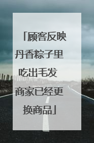 顾客反映丹香粽子里吃出毛发 商家已经更换商品