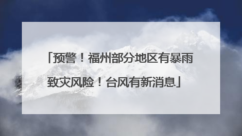 预警！福州部分地区有暴雨致灾风险！台风有新消息
