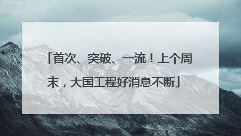 首次、突破、一流！上个周末，大国工程好消息不断
