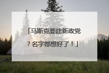 马斯克要建新政党？名字都想好了！