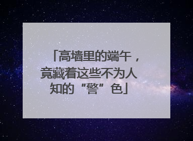 高墙里的端午，竟藏着这些不为人知的“警”色