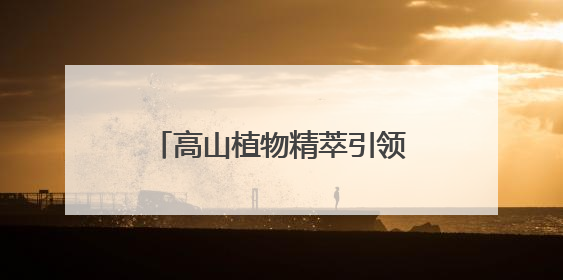 高山植物精萃引领防晒新潮流，植物医生防晒“顶流”