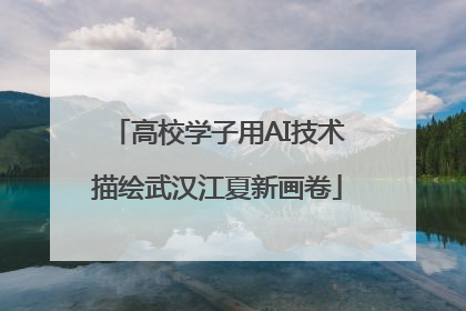 高校学子用AI技术描绘武汉江夏新画卷