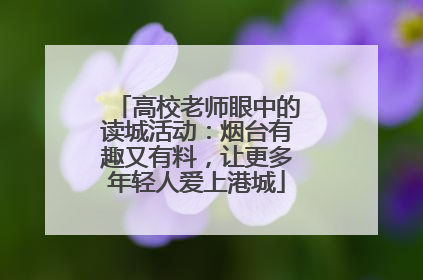 高校老师眼中的读城活动：烟台有趣又有料，让更多年轻人爱上港城
